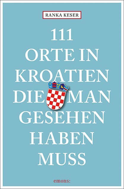 111 Orte in Kroatien, die man gesehen haben muss (Ranka Keser)