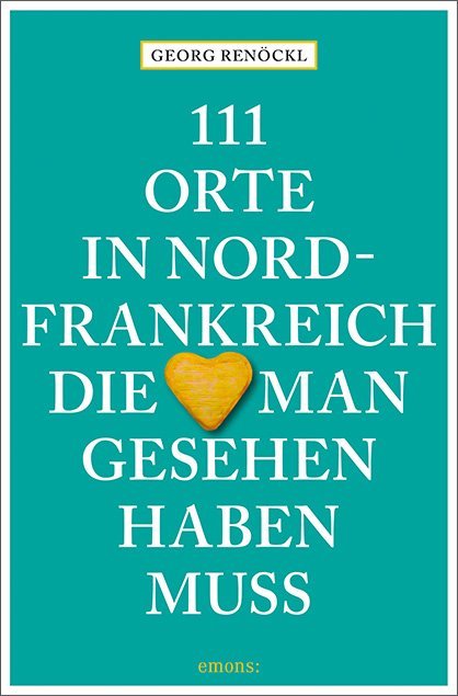 111 Orte in Nordfrankreich, die man gesehen haben muss (Georg Renöckl)