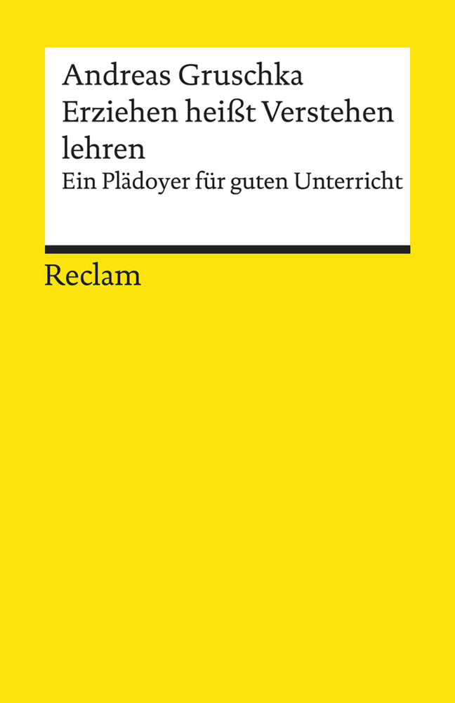 Erziehen heißt Verstehen lehren. Ein Plädoyer für guten Unterricht (Andreas Gruschka)