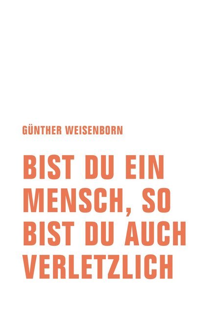 Bist du ein Mensch, so bist du auch verletzlich (Günther Weisenborn)