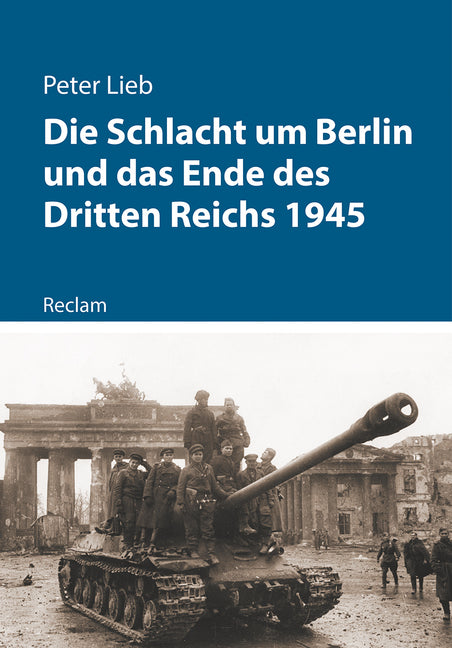 Die Schlacht um Berlin und das Ende des Dritten Reichs 1945 (Peter Lieb)