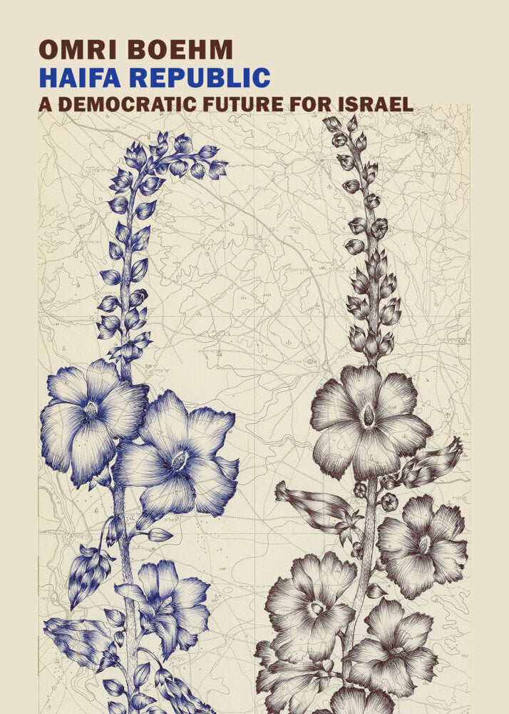 Haifa Republic: A Democratic Future for Israel (Omri Boehm)
