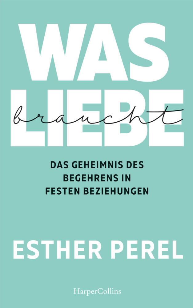 Was Liebe braucht. Das Geheimnis des Begehrens in festen Beziehungen (Esther Perel)