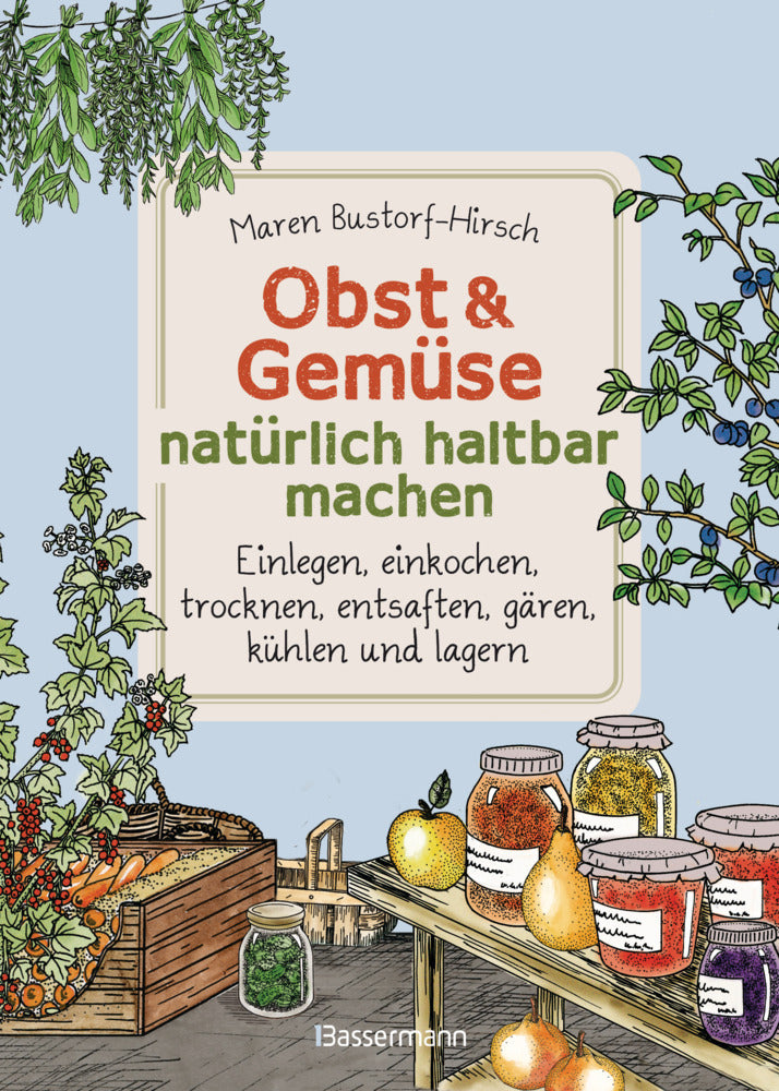 Obst & Gemüse natürlich haltbar machen - Einlegen, einkochen, trocknen, entsaften, Milchsäuregärung, kühlen und lagern - Vorräte zur Selbstversorgung einfach selbst anlegen (Maren Bustorf-Hirsch)