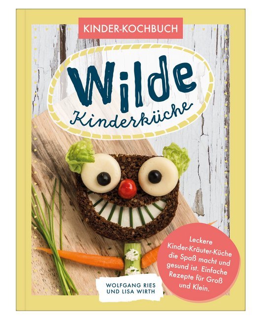 Wilde Kinderküche | Gesund und lecker kochen und backen für und mit Kindern | Kochen mit heimischen Wildkräutern, Früchten und Pflanzen | für Allergiker geeignet (Wolfgang Ries)