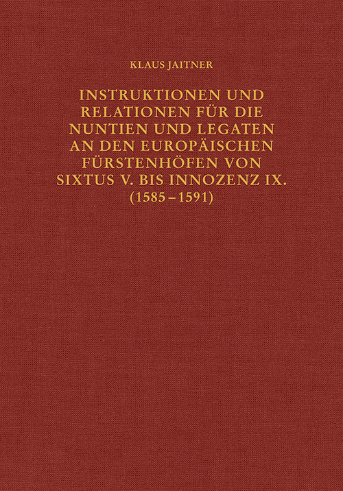 Instruktionen und Relationen für die Nuntien und Legaten an den europäischen Fürstenhöfen von Sixtus V. bis Innozenz IX. (1585-1591) (Klaus Jaitner)