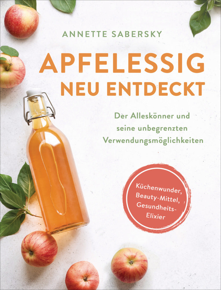 Apfelessig neu entdeckt - Der Alleskönner und seine unbegrenzten Verwendungsmöglichkeiten. Küchenwunder, Beauty-Mittel, Gesundheits-Elixier (Annette Sabersky)