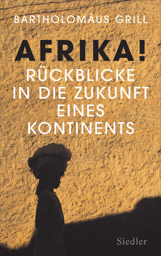 Afrika! Rückblicke in die Zukunft eines Kontinents (Bartholomäus Grill)