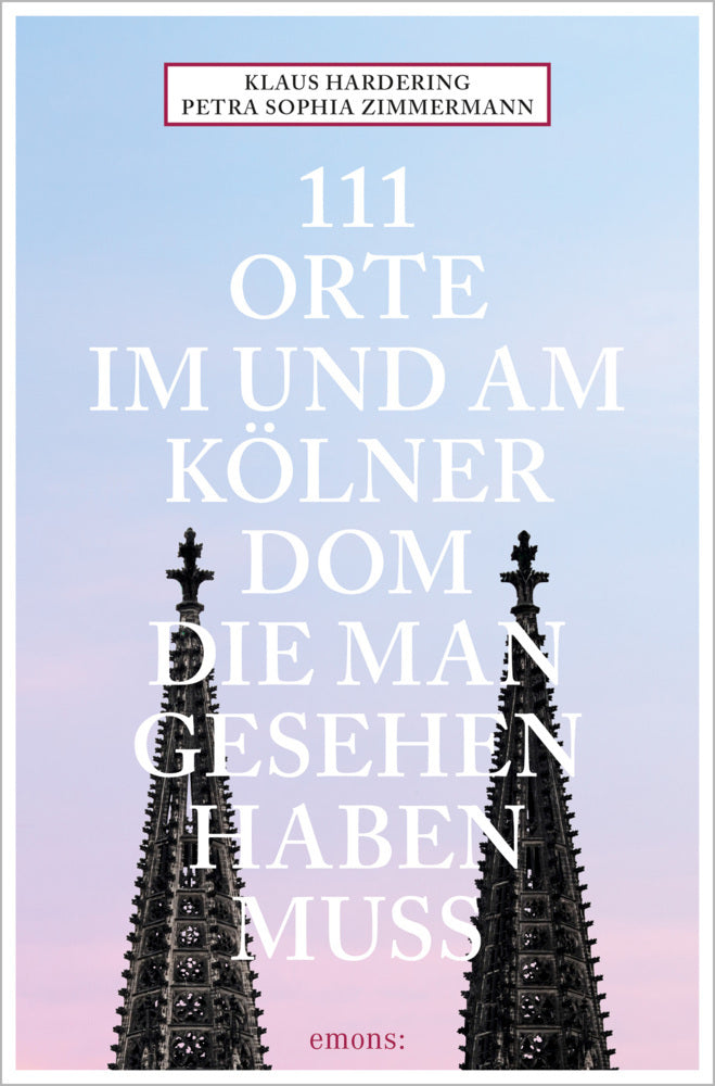 111 Orte im und am Kölner Dom, die man gesehen haben muss (Petra Sophia Zimmermann)