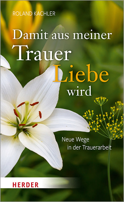 Damit aus meiner Trauer Liebe wird (Roland Kachler)