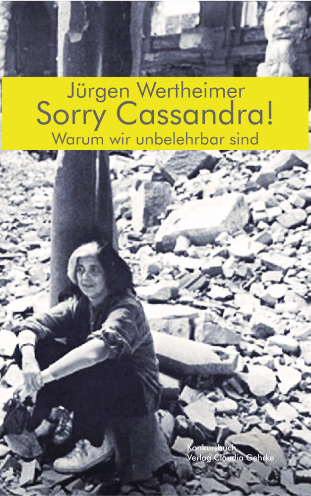 Sorry Cassandra! Warum wir unbelehrbar sind (Jürgen Wertheimer)