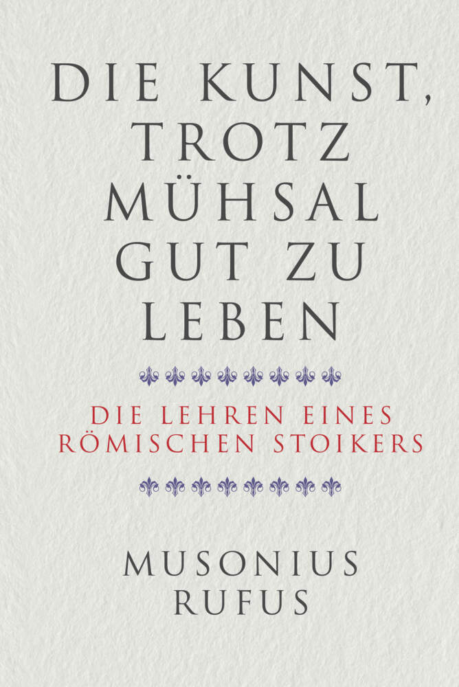 Die Kunst, trotz Mühsal gut zu leben (Gaius Musonius Rufus)