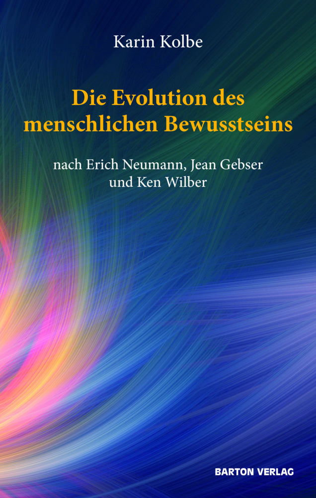Die Evolution des menschlichen Bewusstseins nach Erich Neumann, Jean Gebser und Ken Wilber (Karin Kolbe)