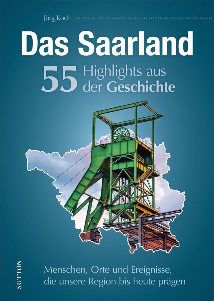 Das Saarland. 55 Highlights aus der Geschichte (Jörg Koch)