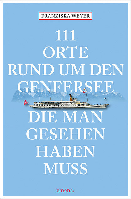 111 Orte rund um den Genfersee, die man gesehen haben muss (Franziska Weyer)