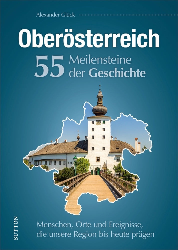 Oberösterreich. 55 Meilensteine der Geschichte (Alexander Glück)