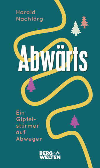 Abwärts. Ein Gipfelstürmer auf Abwegen (Harald Nachförg)