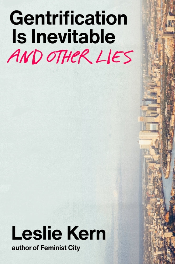 Gentrification Is Inevitable and Other Lies (Leslie Kern)