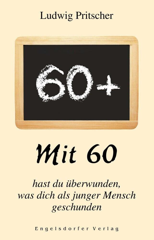 Mit 60 hast du überwunden, was dich als junger Mensch geschunden (Ludwig Pritscher)