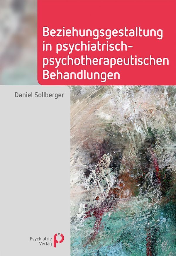 Beziehungsgestaltung in psychiatrisch-psychotherapeutischen Behandlungen (Daniel Sollberger)
