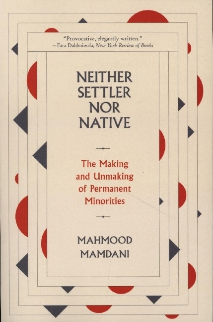 Neither Settler nor Native - The Making and Unmaking of Permanent Minorities (Mahmood Mamdani)