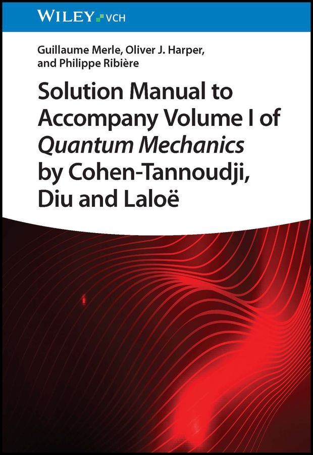 Solution Manual to Accompany Volume I of Quantum Mechanics by Cohen-Tannoudji, D iu and Laloë (Guillaume Merle)