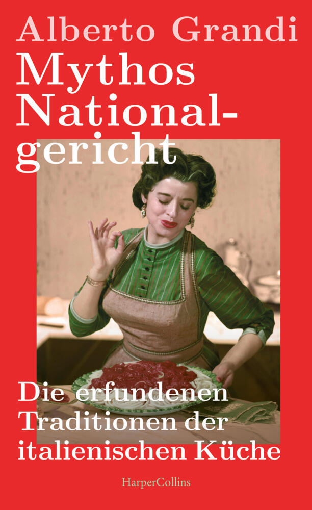 Mythos Nationalgericht. Die erfundenen Traditionen der italienischen Küche (Alberto Grandi)