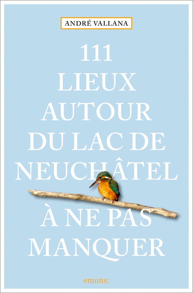 111 Lieux autour du lac de Neuchâtel à ne pas manquer (André Vallana)