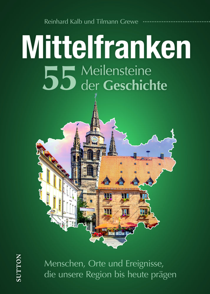 Mittelfranken. 55 Meilensteine der Geschichte (Reinhard Kalb)