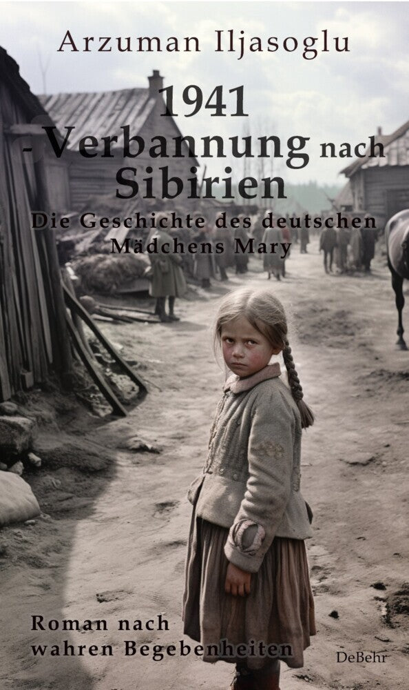 1941 - Verbannung nach Sibirien - Die Geschichte des deutschen Mädchens Mary - Roman nach wahren Begebenheiten (Ilyasoglu Arzuman)