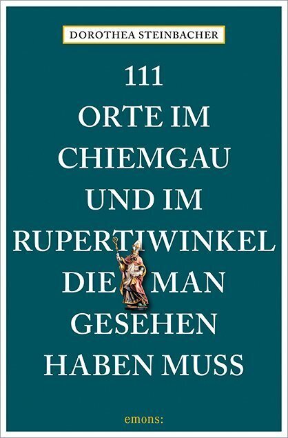 111 Orte im Chiemgau und im Rupertiwinkel, die man gesehen haben muss (Dorothea Steinbacher)