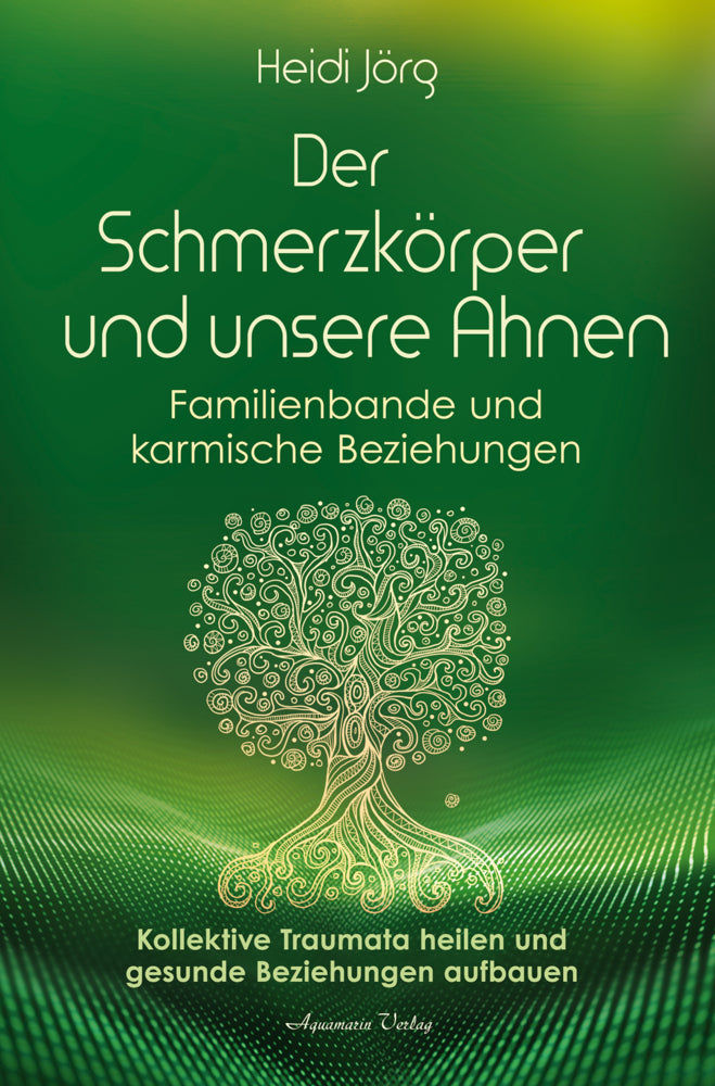 Der Schmerzkörper und unsere Ahnen - Familienbande und karmische Beziehungen (Heidi Jörg)