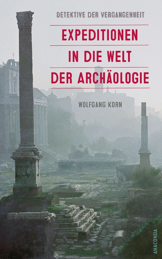 Detektive der Vergangenheit. Expeditionen in die Welt der Archäologie. Von Pompeji bis Nebra (Wolfgang Korn)