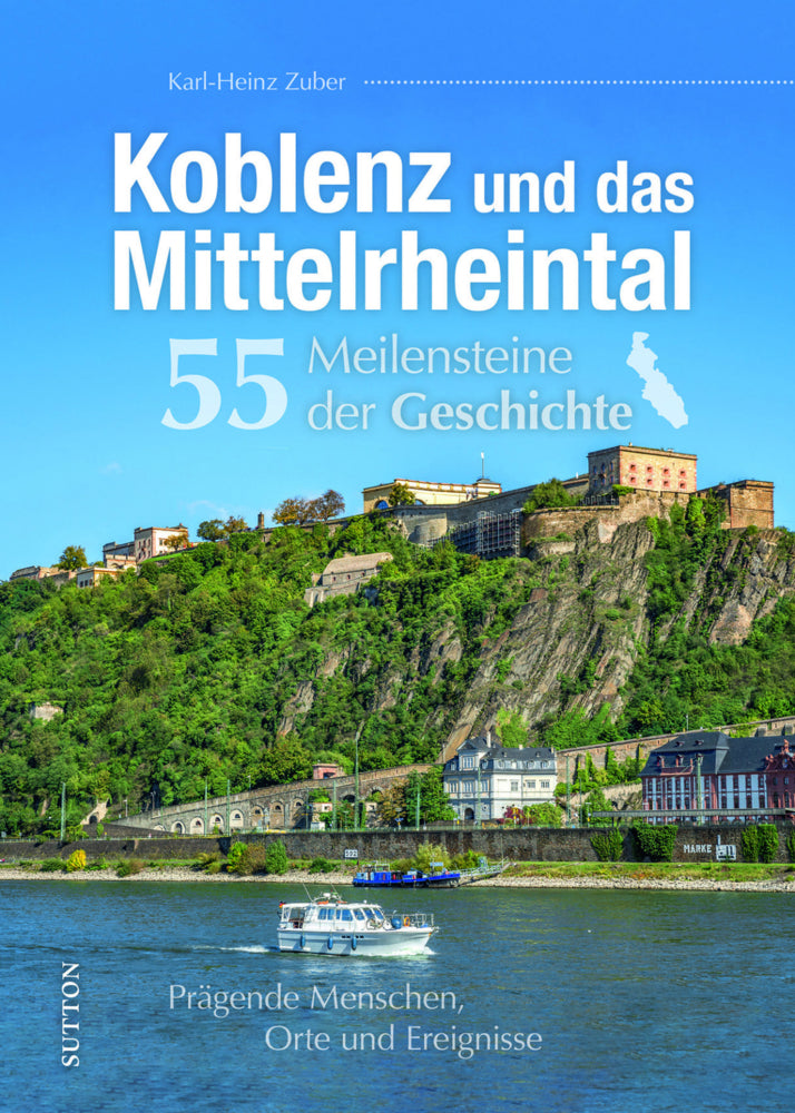 Koblenz und das Mittelrheintal. 55 Meilensteine der Geschichte (Karl-Heinz Zuber)