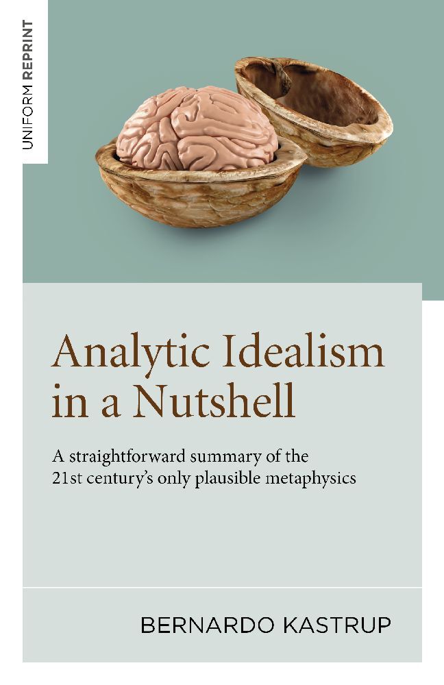 Analytic Idealism in a Nutshell: A straightforward summary of the 21st century's only plausible metaphysics (Bernardo Kastrup)
