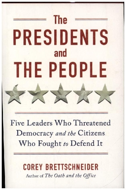 The Presidents and the People - Five Leaders Who Threatened Democracy and the Citizens Who Fought to Defend It (Corey Brettschneider)