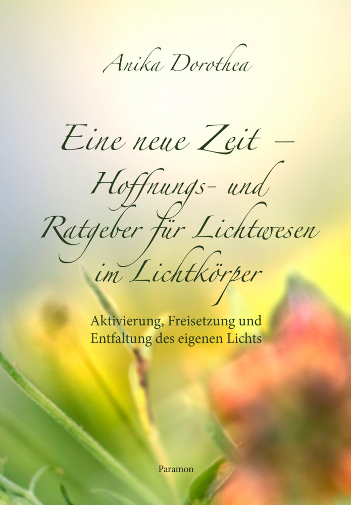 Eine neue Zeit - Hoffnungs- und Ratgeber für Lichtwesen im Lichtkörper (Anika Dorothea)