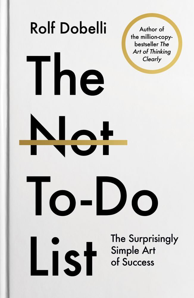 The Not To-Do List: The Surpisingly Simple Art of Success (Rolf Dobelli)