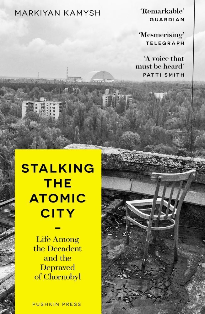 Stalking the Atomic City : Life Among the Decadent and the Depraved of Chornobyl (Markiyan Kamysh)