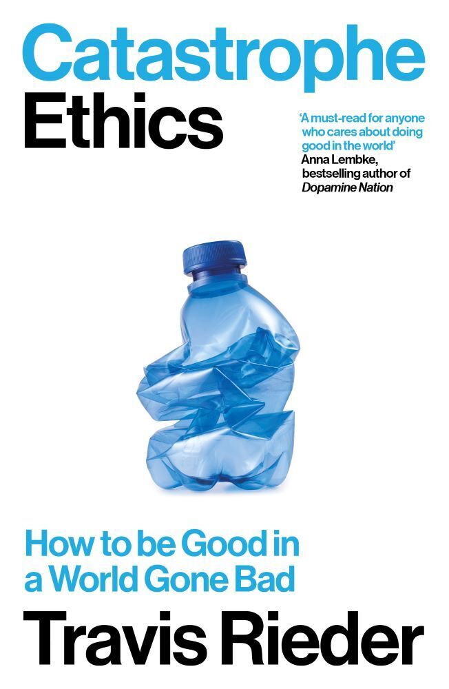 Catastrophe Ethics : How to be Good in a World Gone Bad (Travis Rieder)