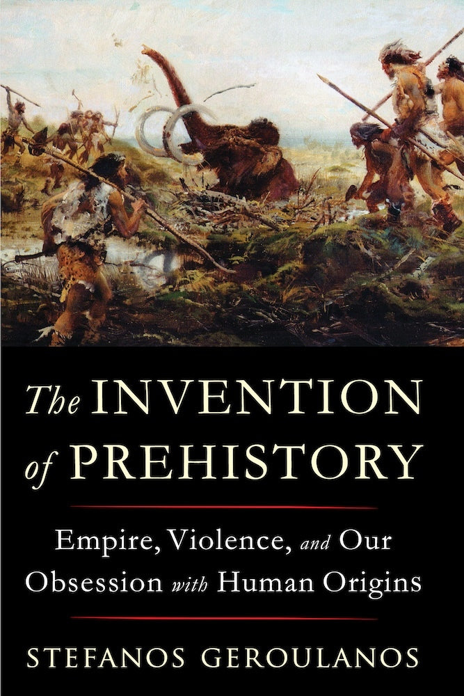 The Invention of Prehistory (Stefanos Geroulanos)