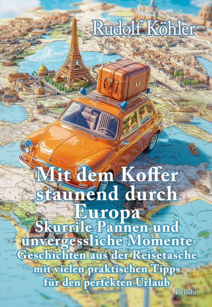 Mit dem Koffer staunend durch Europa - Skurrile Pannen und unvergessliche Momente eines Reisenden - Geschichten aus der Reisetasche mit vielen praktischen Tipps für den perfekten Urlaub (Rudolf Köhler)