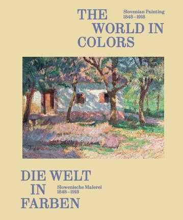 Die Welt in Farben. Slowenische Malerei 1848-1918 / The World in Colors: Slovenian Painting 1848-1918 (Markus Fellinger)