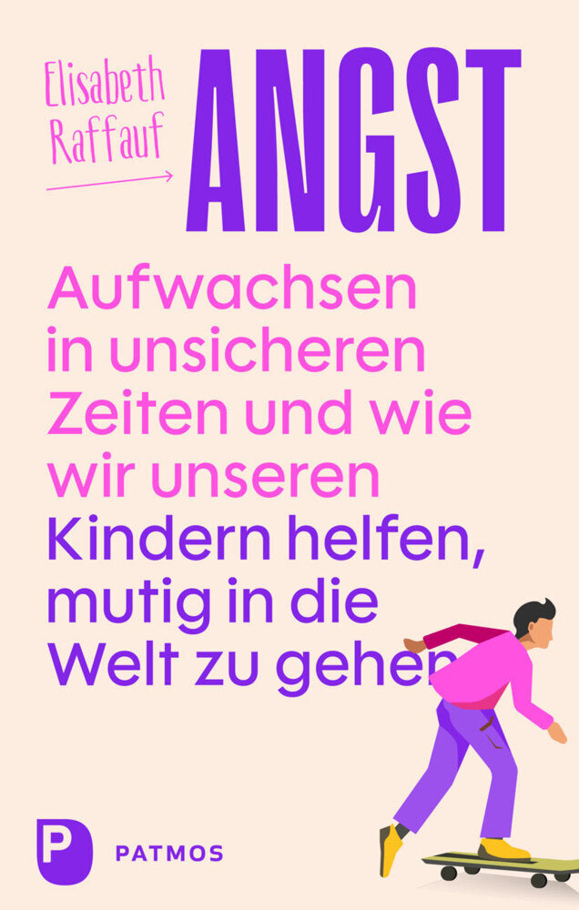 Angst - Aufwachsen in unsicheren Zeiten und wie wir unseren Kindern helfen, mutig in die Welt zu gehen (Elisabeth Raffauf)