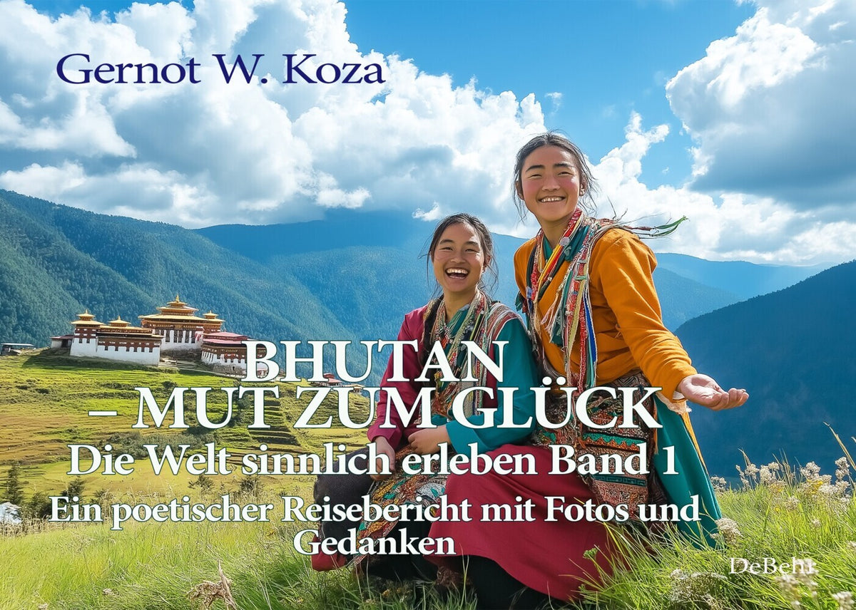 Bhutan - Mut zum Glück - Die Welt sinnlich erleben Band 1 - Ein poetischer Reisebericht mit Fotos und Gedanken (Gernot W. Koza)