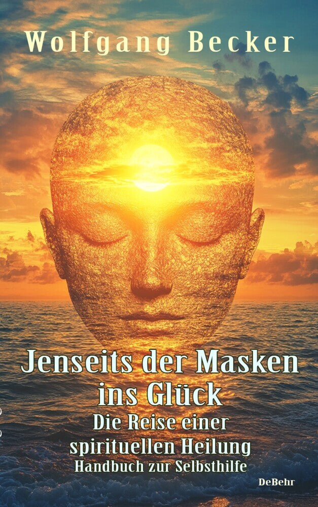 Jenseits der Masken ins Glück - Die Reise einer spirituellen Heilung - Handbuch zur Selbsthilfe (Wolfgang Becker)