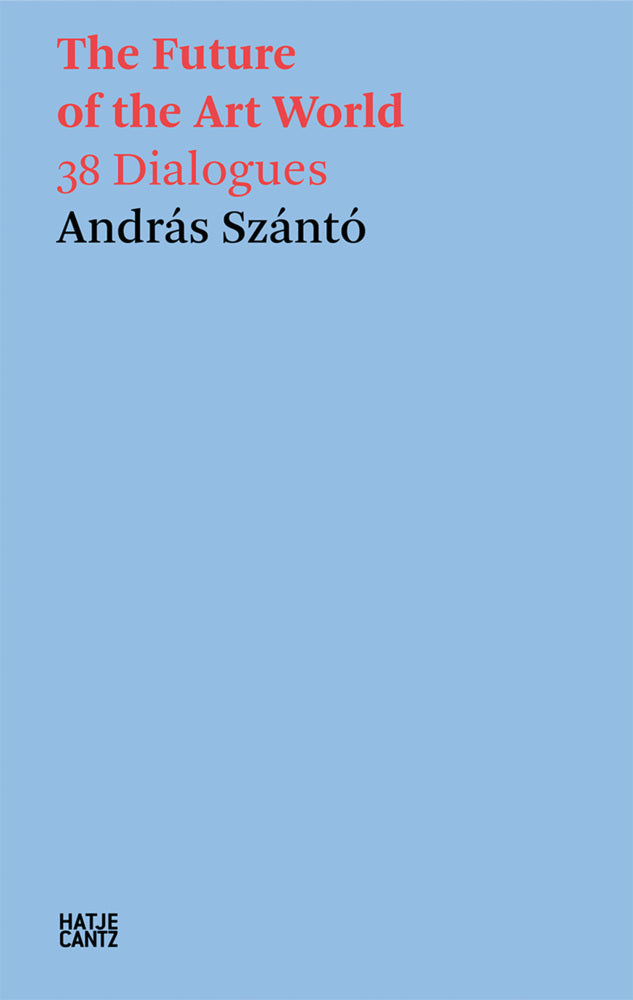András Szántó. The Future of the Art World. 38 Dialogues (András Szántó)
