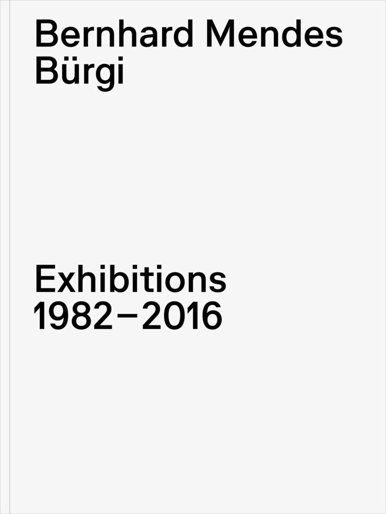 Bernhard Mendes Bürgi. Exhibitions 1982-2016 (Philipp Kaiser)