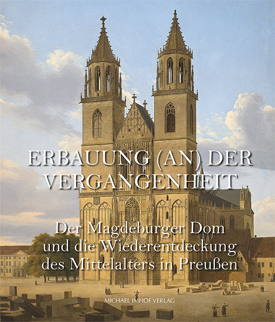 Der Magdeburger Dom und die Wiederentdeckung des Mittelalters in Preußen (Gabriele Köster)