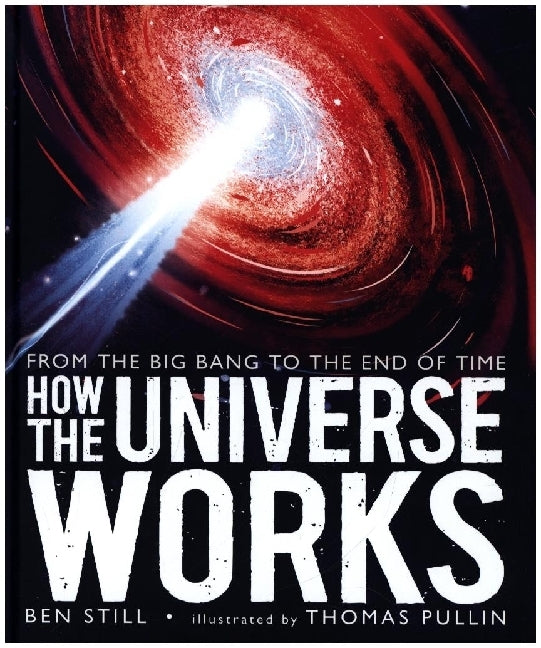 How the Universe Works: From the Big Bang to the End of Time (Ben Still)